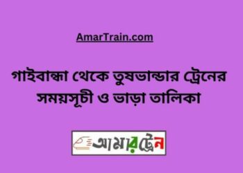 গাইবান্ধা টু তুষভান্ডার ট্রেনের সময়সূচী ও ভাড়া তালিকা