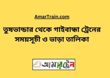 তুষভান্ডার টু গাইবান্ধা ট্রেনের সময়সূচী ও ভাড়া তালিকা