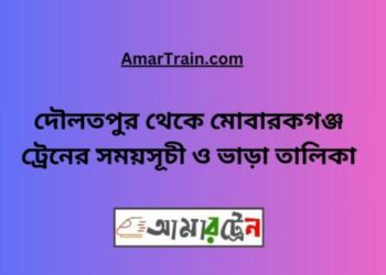 দৌলতপুর টু মোবারকগঞ্জ ট্রেনের সময়সূচী ও ভাড়া তালিকা