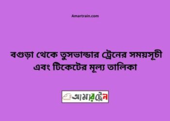 বগুড়া টু তুষভান্ডার ট্রেনের সময়সূচী ও ভাড়া তালিকা