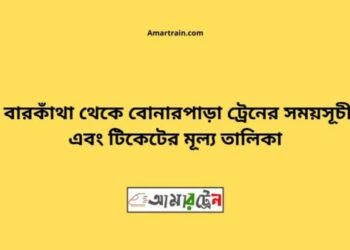 বারকাঁথা টু বোনারপাড়া ট্রেনের সময়সূচী ও ভাড়া তালিকা