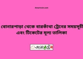 বোনারপাড়া টু বারকাঁথা ট্রেনের সময়সূচী ও ভাড়া তালিকা