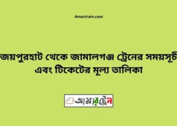 জয়পুরহাট টু জামালগঞ্জ ট্রেনের সময়সূচী ও ভাড়া তালিকা