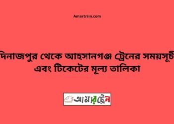 দিনাজপুর টু আহসানগঞ্জ ট্রেনের সময়সূচী ও ভাড়ার তালিকা