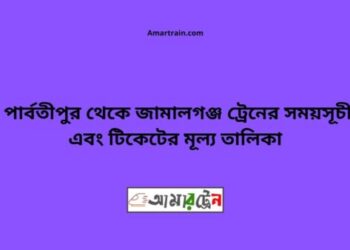 পার্বতীপুর টু জামালগঞ্জ ট্রেনের সময়সূচী ও ভাড়া তালিকা