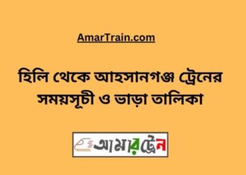 হিলি টু আহসানগঞ্জ ট্রেনের সময়সূচী ও ভাড়া তালিকা