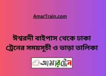 ঈশ্বরদী বাইপাস টু ঢাকা ট্রেনের সময়সূচী ও ভাড়ার তালিকা