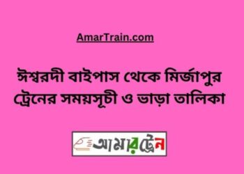 ঈশ্বরদী বাইপাস টু মিজাপুর ট্রেনের সময়সূচী ও ভাড়ার তালিকা