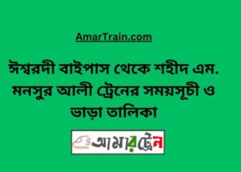 ঈশ্বরদী বাইপাস টু শহীদ এম মনসুর আলী ট্রেনের সময়সূচী ও ভাড়ার তালিকা