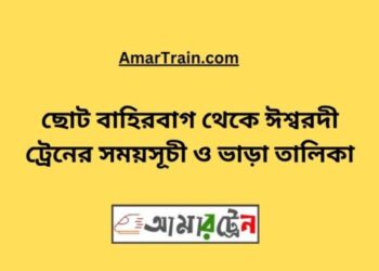 ছোট বাহিরবাগ টু ঈশ্বরদী ট্রেনের সময়সূচী ও ভাড়া তালিকা