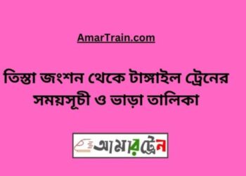 তিস্তা জংশন টু টাঙ্গাইল ট্রেনের সময়সূচী, টিকেট ও ভাড়ার তালিকা