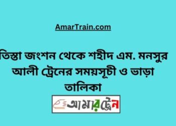 তিস্তা জংশন টু শহীদ এম মনসুর আলী ট্রেনের সময়সূচী, টিকেট ও ভাড়ার তালিকা