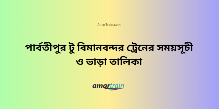 পার্বতীপুর টু বিমানবন্দর ট্রেনের সময়সূচী