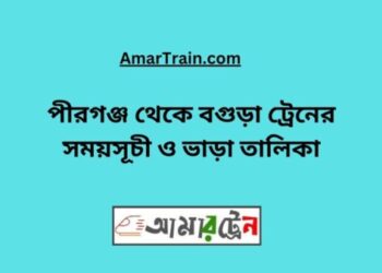 পীরগঞ্জ টু বগুড়া ট্রেনের সময়সূচী ও ভাড়া তালিকা