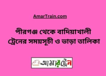 পীরগঞ্জ টু বাদিয়াখালী ট্রেনের সময়সূচী ও ভাড়া তালিকা