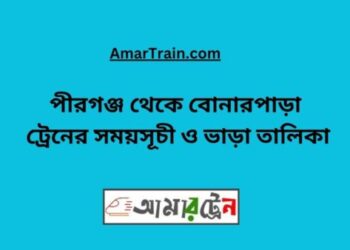 পীরগঞ্জ টু বোনারপাড়া ট্রেনের সময়সূচী ও ভাড়া তালিকা