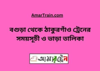 বগুড়া টু ঠাকুরগাঁও ট্রেনের সময়সূচী ও ভাড়া তালিকা