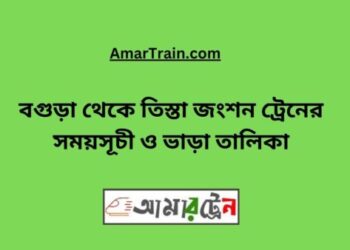 বগুড়া টু তিস্তা জংশন ট্রেনের সময়সূচী, টিকেট ও ভাড়ার তালিকা