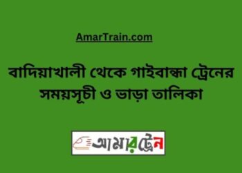 বাদিয়াখালী টু গাইবান্ধা ট্রেনের সময়সূচী ও ভাড়া তালিকা