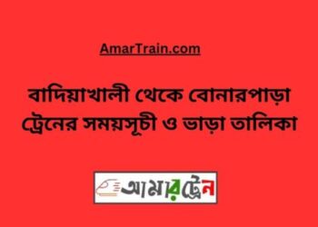 বাদিয়াখালী টু বোনারপাড়া ট্রেনের সময়সূচী ও ভাড়া তালিকা