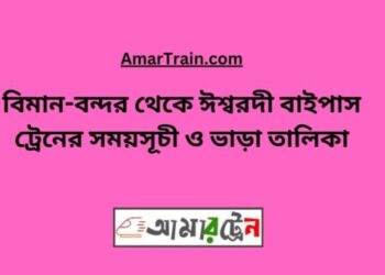 বিমানবন্দর টু ঈশ্বরদী বাইপাস ট্রেনের সময়সূচী ও ভাড়ার তালিকা