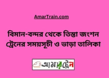 বিমানবন্দর টু তিস্তা জংশন ট্রেনের সময়সূচী, টিকেট ও ভাড়ার তালিকা