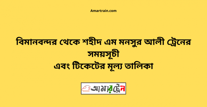 বিমানবন্দর টু শহীদ এম মনসুর আলী ট্রেনের সময়সূচী ও ভাড়া তালিকা