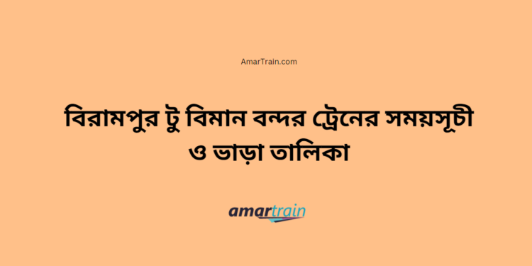 বিরামপুর টু বিমান বন্দর ট্রেনের সময়সূচী ও ভাড়া তালিকা