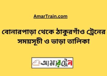 বোনারপাড়া টু ঠাকুরগাঁও ট্রেনের সময়সূচী ও ভাড়া তালিকা