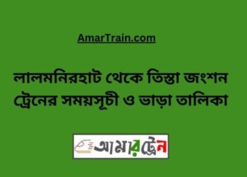 লালমনিরহাট টু তিস্তা জংশন ট্রেনের সময়সূচী, টিকেট ও ভাড়ার তালিকা