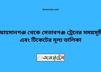 আহসানগঞ্জ টু সেতাবগঞ্জ ট্রেনের সময়সূচী ও ভাড়া তালিকা