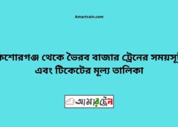 কিশোরগঞ্জ টু ভৈরব বাজার ট্রেনের সময়সূচী, টিকেট ও ভাড়ার তালিকা