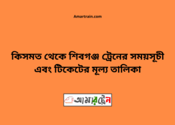 কিসমত টু শিবগঞ্জ ট্রেনের সময়সূচী ও ভাড়া তালিকা