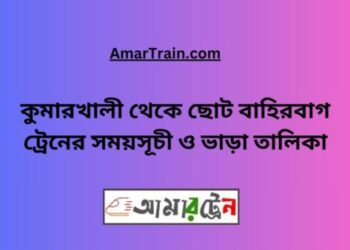 কুমারখালী টু ছোটবাহিরবাগ ট্রেনের সময়সূচী ও ভাড়া তালিকা