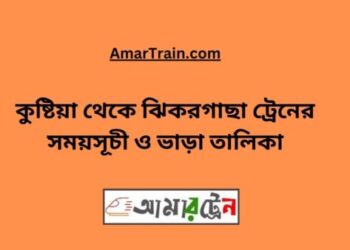 কুষ্টিয়া টু ঝিকরগাছা ট্রেনের সময়সূচী ও ভাড়া তালিকা