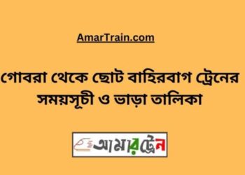 গোবরা টু ছোট বাহিরবাগ ট্রেনের সময়সূচী ও ভাড়া তালিকা