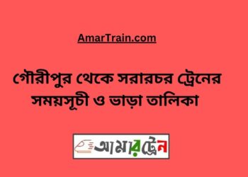 গৌরীপুর টু সরারচর ট্রেনের সময়সূচী, টিকেট ও ভাড়ার তালিকা