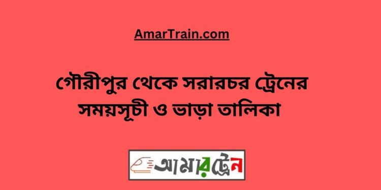 গৌরীপুর টু সরারচর ট্রেনের সময়সূচী, টিকেট ও ভাড়ার তালিকা