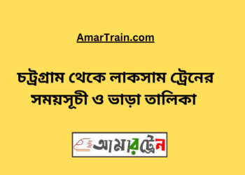 চট্রগ্রাম টু লাকসাম ট্রেনের সময়সূচী, টিকেট ও ভাড়ার তালিকা