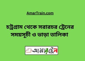 চট্রগ্রাম টু সরারচর ট্রেনের সময়সূচী, টিকেট ও ভাড়ার তালিকা