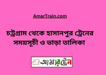 চট্রগ্রাম টু হাসানপুর ট্রেনের সময়সূচী ও ভাড়া তালিকা