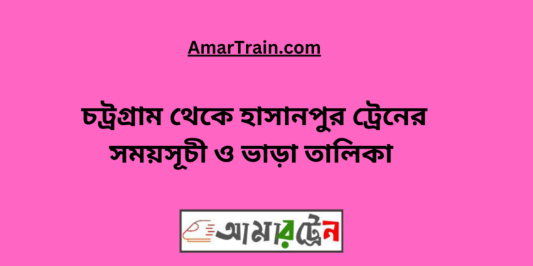 চট্রগ্রাম টু হাসানপুর ট্রেনের সময়সূচী ও ভাড়া তালিকা