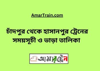 চাঁদপুর টু হাসানপুর ট্রেনের সময়সূচী ও ভাড়া তালিকা