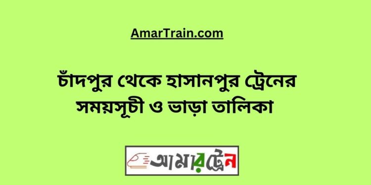 চাঁদপুর টু হাসানপুর ট্রেনের সময়সূচী ও ভাড়া তালিকা