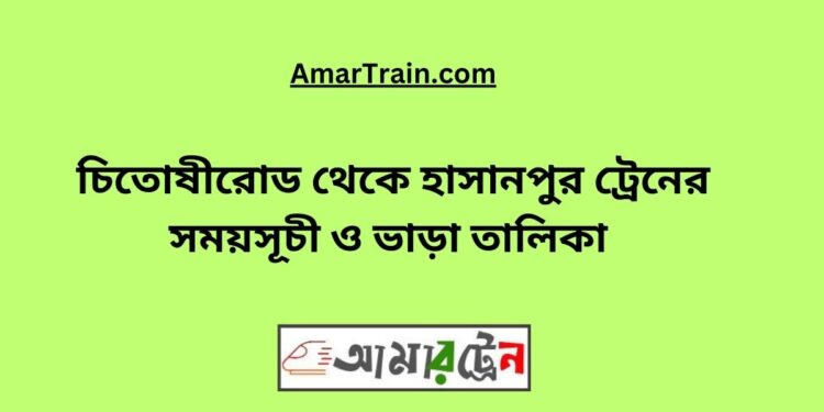 চিতোষীরোড টু হাসানপুর ট্রেনের সময়সূচী ও ভাড়া তালিকা