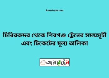 চিরিরবন্দর টু শিবগঞ্জ ট্রেনের সময়সূচী ও ভাড়া তালিকা