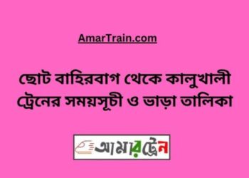 ছোট বাহিরবাগ টু কালুখালী ট্রেনের সময়সূচী ও ভাড়া তালিকা