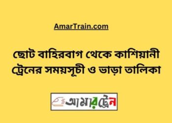 ছোট বাহিরবাগ টু কাশিয়ানী ট্রেনের সময়সূচী ও ভাড়া তালিকা