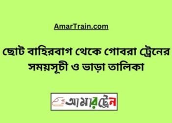 ছোট বাহিরবাগ টু গোবরা ট্রেনের সময়সূচী ও ভাড়া তালিকা