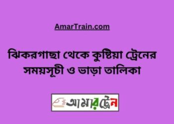 ঝিকরগাছা টু কুষ্টিয়া ট্রেনের সময়সূচী ও ভাড়া তালিকা